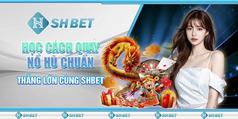 Học Cách Quay Nổ Hũ Chuẩn, Thắng Lớn Cùng SHBET