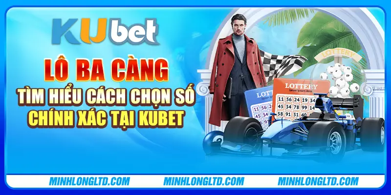 Lô ba càng - Tìm hiểu cách chọn số chính xác tại Kubet